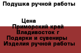 Подушка ручной работы › Цена ­ 3 200 - Приморский край, Владивосток г. Подарки и сувениры » Изделия ручной работы   . Приморский край,Владивосток г.